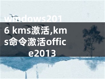 windows2016 kms激活,kms命令激活office2013