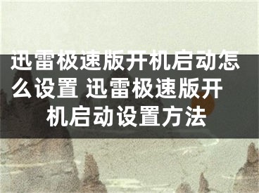 迅雷极速版开机启动怎么设置 迅雷极速版开机启动设置方法