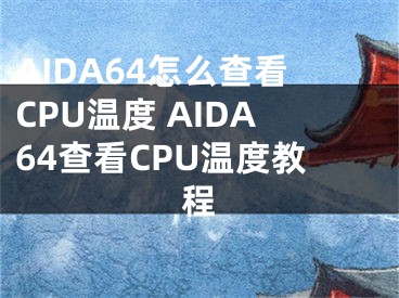 AIDA64怎么查看CPU温度 AIDA64查看CPU温度教程