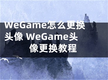 WeGame怎么更换头像 WeGame头像更换教程
