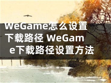 WeGame怎么设置下载路径 WeGame下载路径设置方法