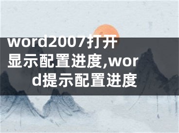 word2007打开显示配置进度,word提示配置进度