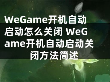 WeGame开机自动启动怎么关闭 WeGame开机自动启动关闭方法简述