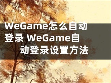WeGame怎么自动登录 WeGame自动登录设置方法