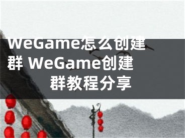 WeGame怎么创建群 WeGame创建群教程分享