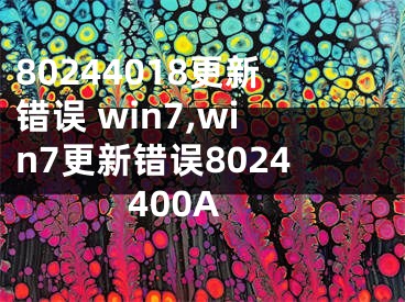 80244018更新错误 win7,win7更新错误8024400A