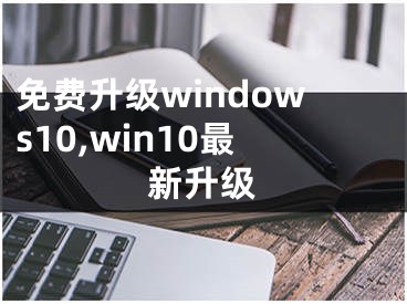 免费升级windows10,win10最新升级