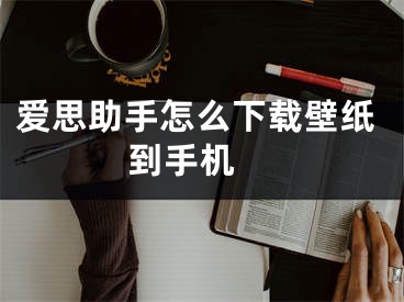 爱思助手怎么下载壁纸到手机 