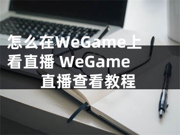 怎么在WeGame上看直播 WeGame直播查看教程