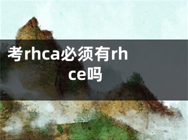 考rhca必须有rhce吗