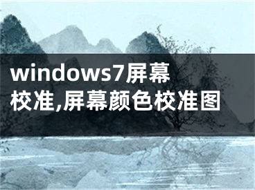 windows7屏幕校准,屏幕颜色校准图