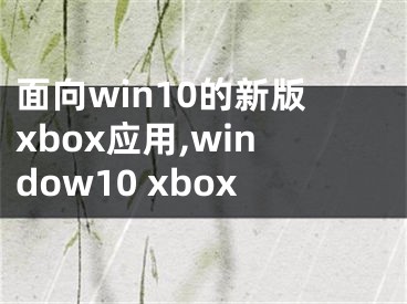 面向win10的新版xbox应用,window10 xbox