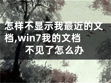 怎样不显示我最近的文档,win7我的文档不见了怎么办