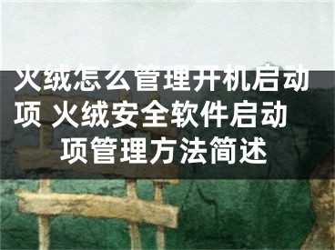 火绒怎么管理开机启动项 火绒安全软件启动项管理方法简述