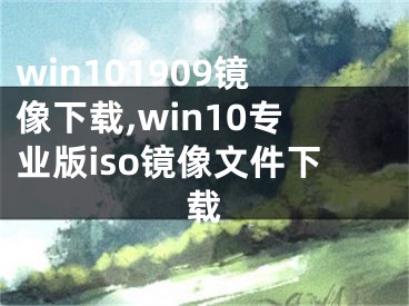 win101909镜像下载,win10专业版iso镜像文件下载