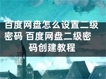 百度网盘怎么设置二级密码 百度网盘二级密码创建教程