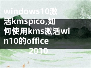 windows10激活kmspico,如何使用kms激活win10的office2010