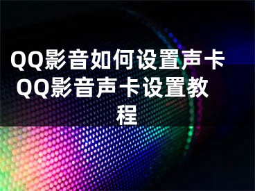 QQ影音如何设置声卡 QQ影音声卡设置教程