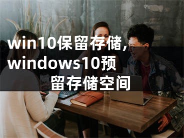 win10保留存储,windows10预留存储空间