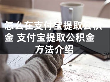 怎么在支付宝提取公积金 支付宝提取公积金方法介绍