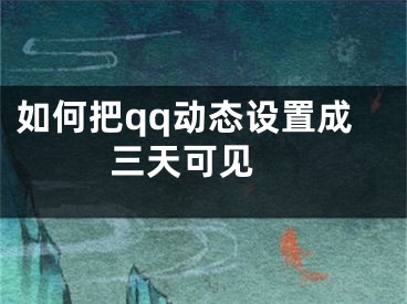 如何把qq动态设置成三天可见 