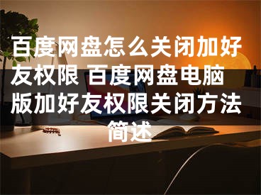 百度网盘怎么关闭加好友权限 百度网盘电脑版加好友权限关闭方法简述