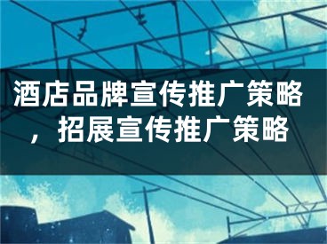 酒店品牌宣传推广策略，招展宣传推广策略