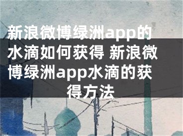 新浪微博绿洲app的水滴如何获得 新浪微博绿洲app水滴的获得方法