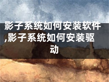 影子系统如何安装软件,影子系统如何安装驱动