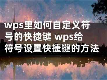 wps里如何自定义符号的快捷键 wps给符号设置快捷键的方法