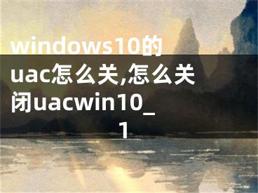 windows10的uac怎么关,怎么关闭uacwin10_1