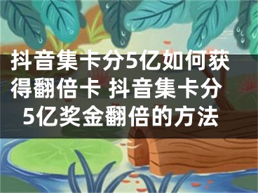 抖音集卡分5亿如何获得翻倍卡 抖音集卡分5亿奖金翻倍的方法