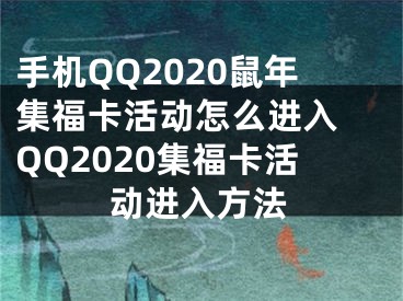 手机QQ2020鼠年集福卡活动怎么进入 QQ2020集福卡活动进入方法