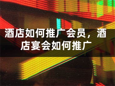 酒店如何推广会员，酒店宴会如何推广