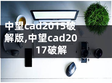 中望cad2015破解版,中望cad2017破解