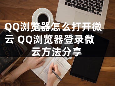 QQ浏览器怎么打开微云 QQ浏览器登录微云方法分享