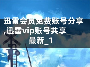 迅雷会员免费账号分享,迅雷vip账号共享最新_1 