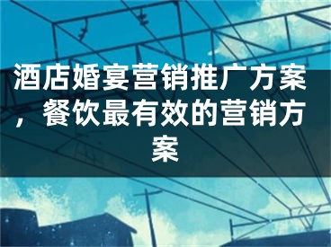 酒店婚宴营销推广方案，餐饮最有效的营销方案