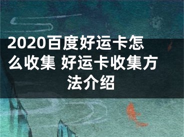 2020百度好运卡怎么收集 好运卡收集方法介绍