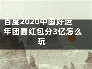 百度2020中国好运年团圆红包分3亿怎么玩 