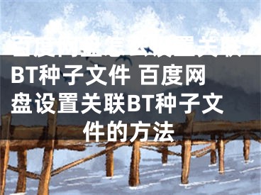 百度网盘怎么设置关联BT种子文件 百度网盘设置关联BT种子文件的方法