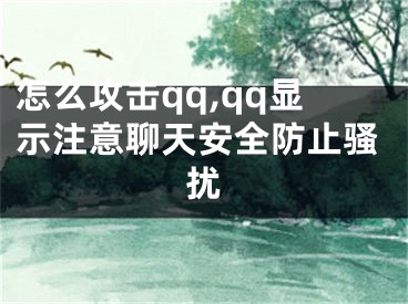 怎么攻击qq,qq显示注意聊天安全防止骚扰