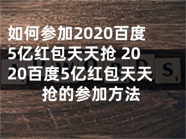 如何参加2020百度5亿红包天天抢 2020百度5亿红包天天抢的参加方法