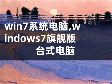 win7系统电脑,windows7旗舰版台式电脑