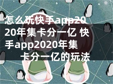 怎么玩快手app2020年集卡分一亿 快手app2020年集卡分一亿的玩法 