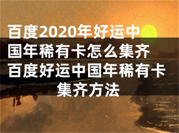 百度2020年好运中国年稀有卡怎么集齐 百度好运中国年稀有卡集齐方法