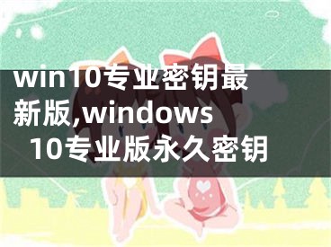 win10专业密钥最新版,windows10专业版永久密钥