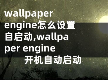 wallpaper engine怎么设置自启动,wallpaper engine开机自动启动