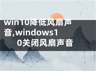 win10降低风扇声音,windows10关闭风扇声音