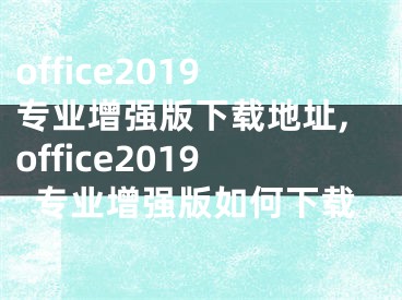 office2019专业增强版下载地址,office2019专业增强版如何下载